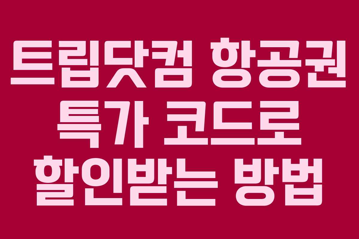 트립닷컴 항공권 특가 코드로 할인받는 방법