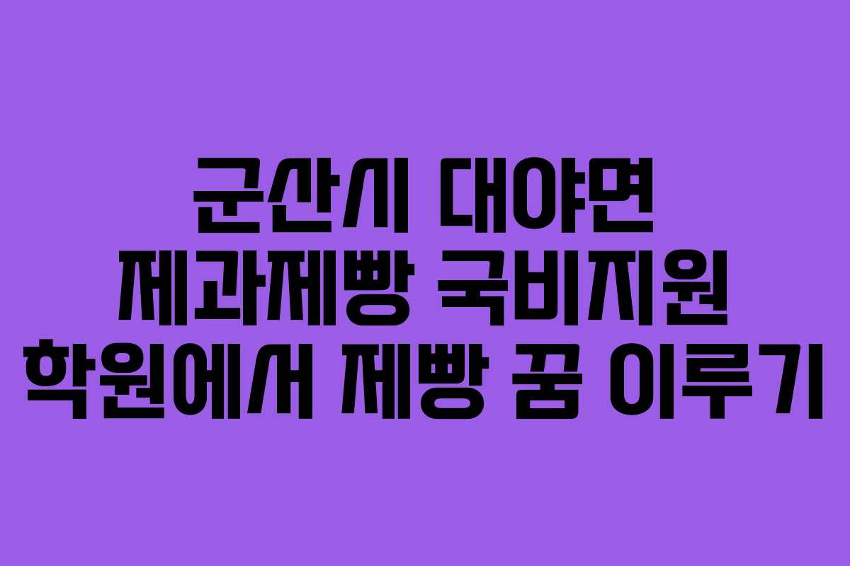 군산시 대야면 제과제빵 국비지원 학원에서 제빵 꿈 이루기