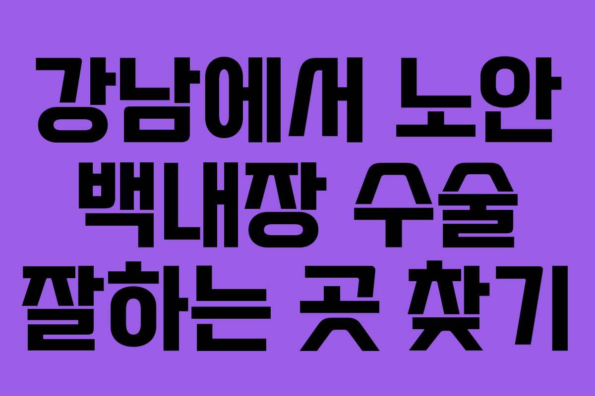 강남에서 노안 백내장 수술 잘하는 곳 찾기