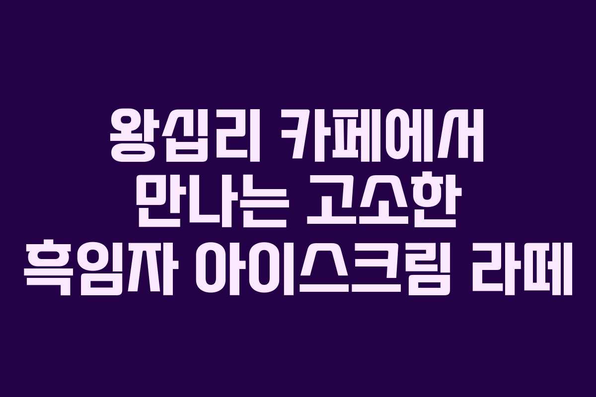 왕십리 카페에서 만나는 고소한 흑임자 아이스크림 라떼