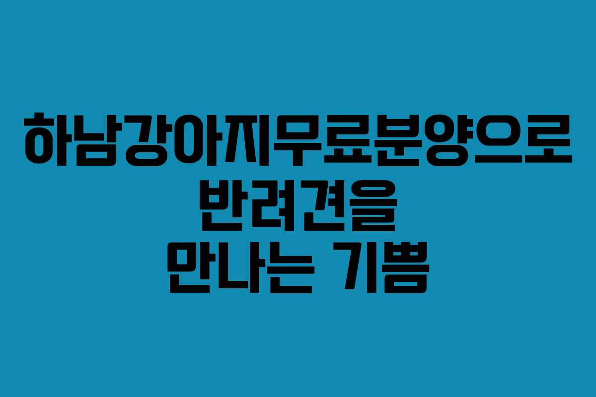 하남강아지무료분양으로 반려견을 만나는 기쁨