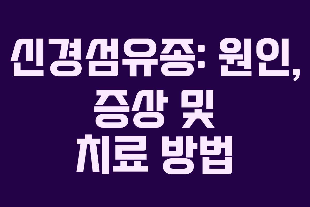 신경섬유종: 원인, 증상 및 치료 방법