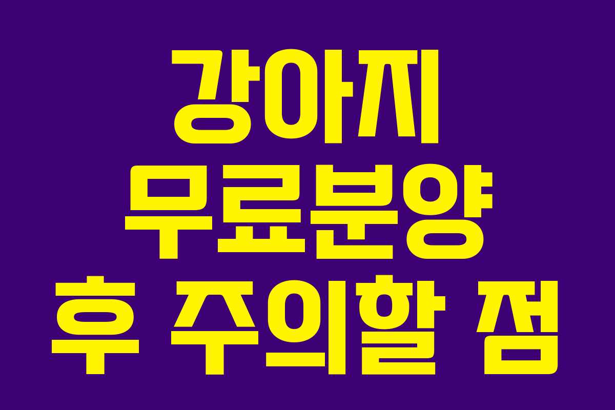 강아지 무료분양 후 주의할 점