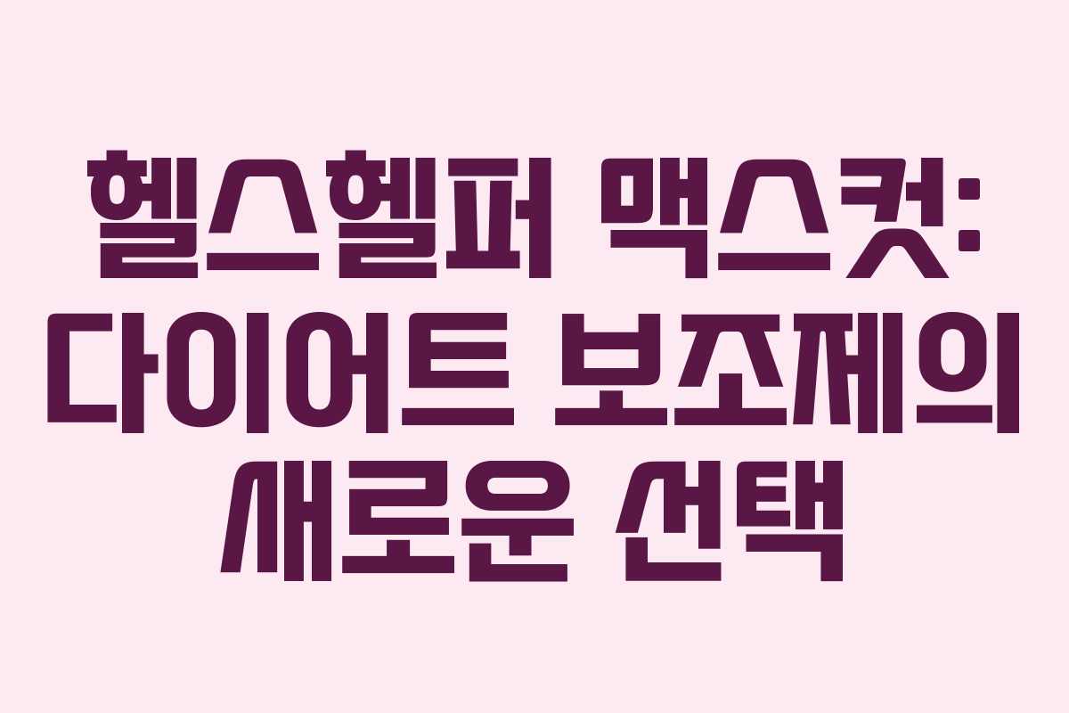 헬스헬퍼 맥스컷: 다이어트 보조제의 새로운 선택