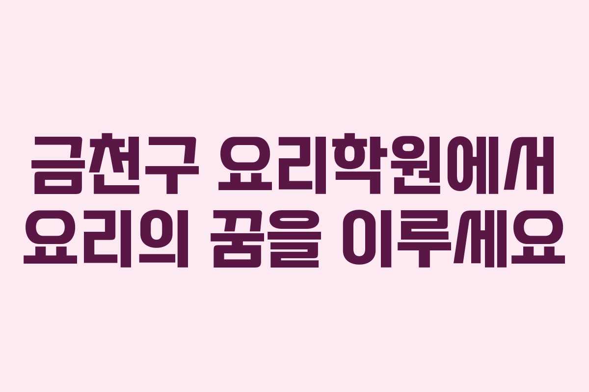 금천구 요리학원에서 요리의 꿈을 이루세요