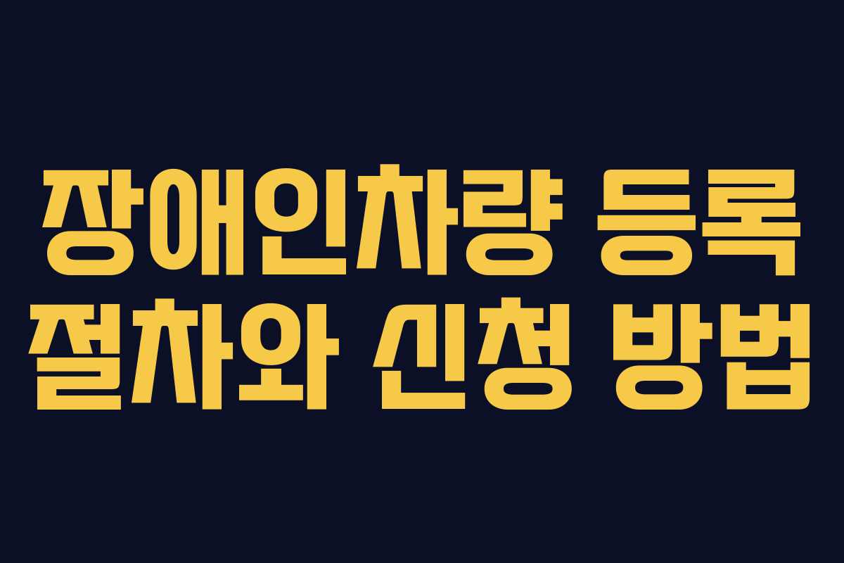 장애인차량 등록 절차와 신청 방법