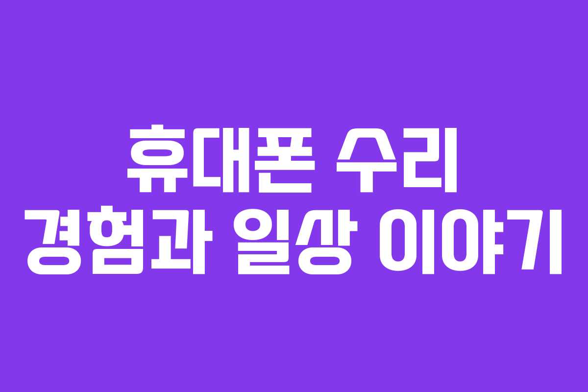 휴대폰 수리 경험과 일상 이야기