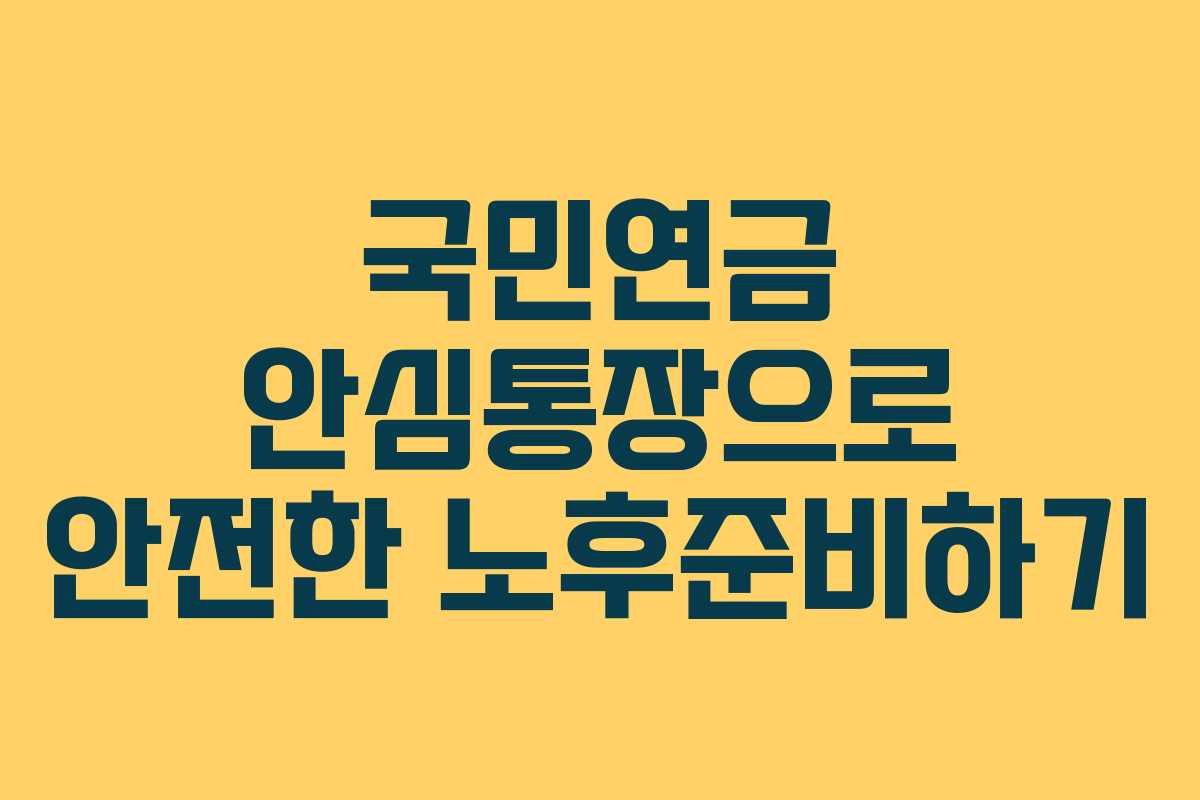 국민연금 안심통장으로 안전한 노후준비하기