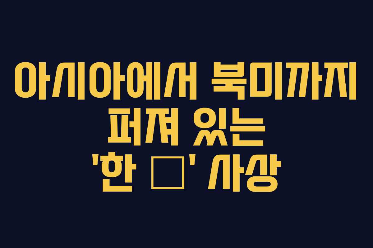 아시아에서 북미까지 퍼져 있는 ‘한 韓’ 사상