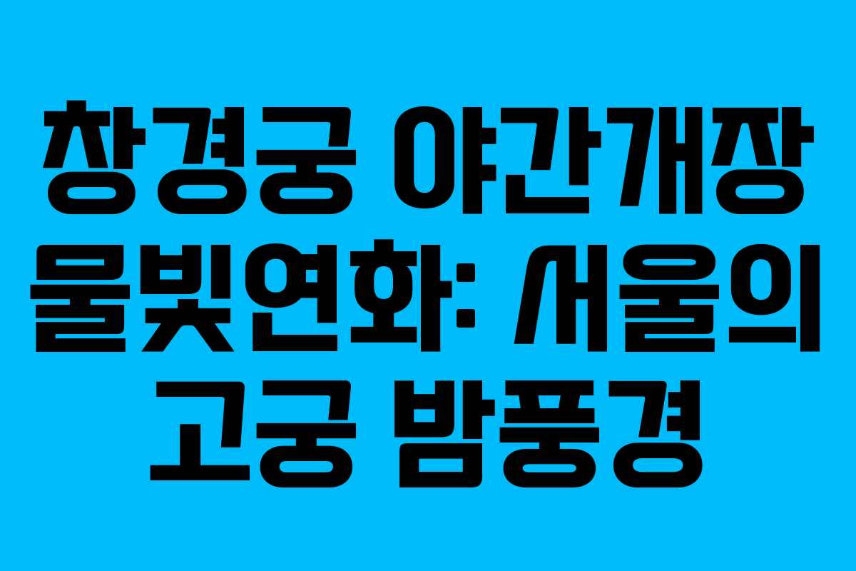 창경궁 야간개장 물빛연화: 서울의 고궁 밤풍경