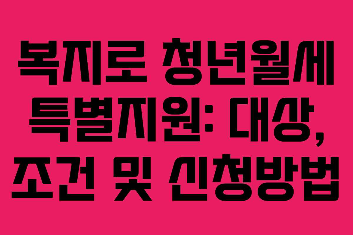 복지로 청년월세 특별지원: 대상, 조건 및 신청방법