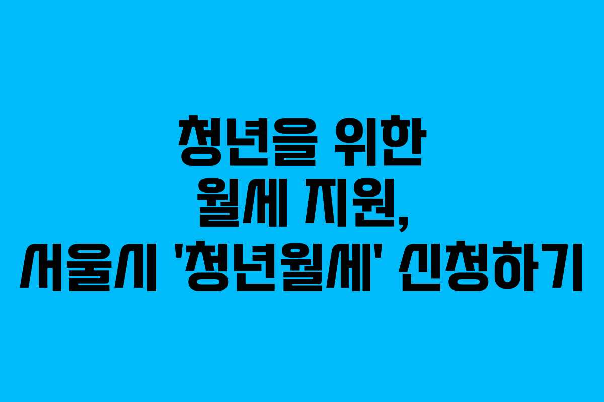 청년을 위한 월세 지원, 서울시 ‘청년월세’ 신청하기