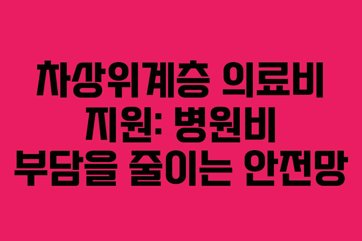차상위계층 의료비 지원: 병원비 부담을 줄이는 안전망