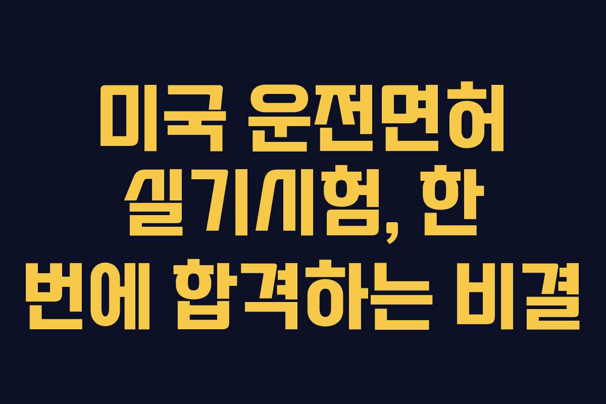 미국 운전면허 실기시험, 한 번에 합격하는 비결