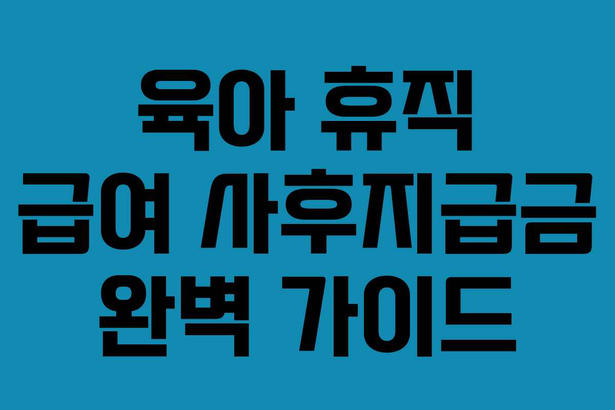 육아 휴직 급여 사후지급금 완벽 가이드