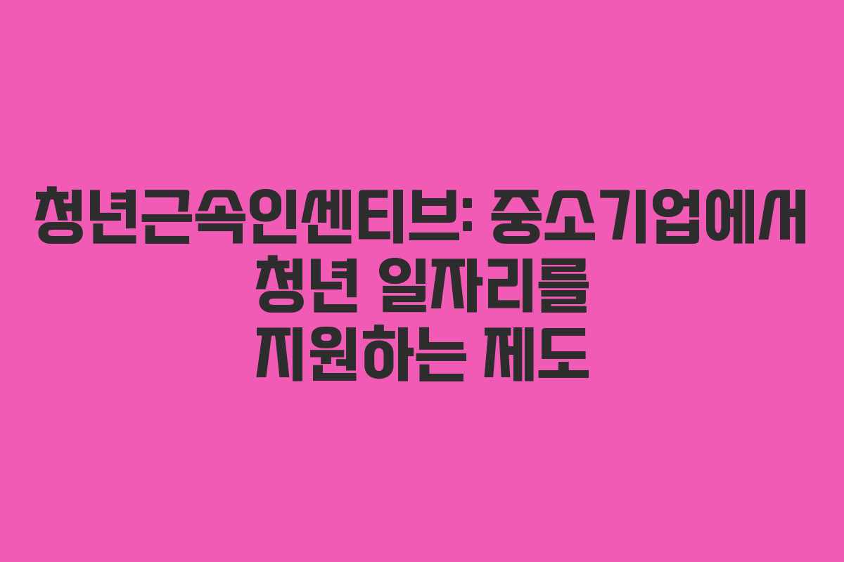 청년근속인센티브: 중소기업에서 청년 일자리를 지원하는 제도