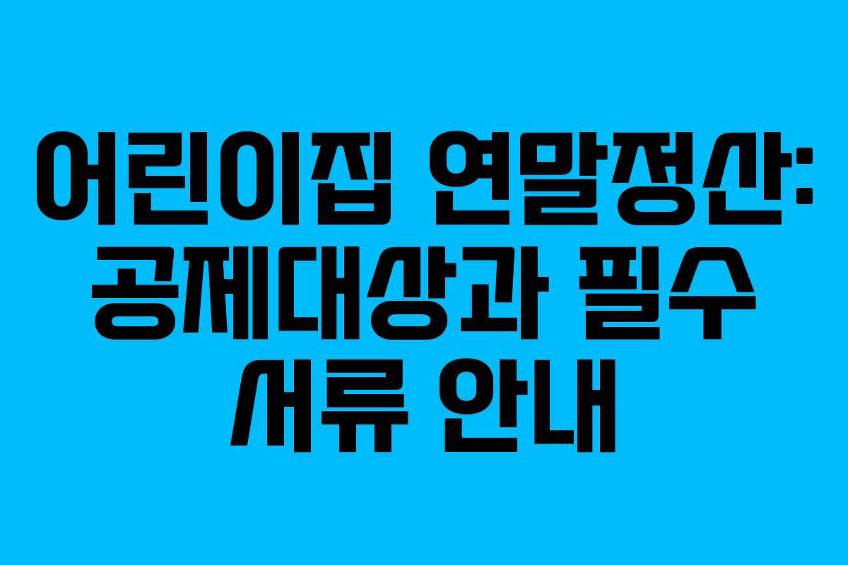 어린이집 연말정산: 공제대상과 필수 서류 안내