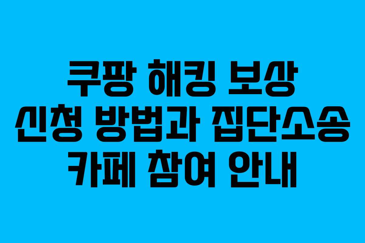 쿠팡 해킹 보상 신청 방법과 집단소송 카페 참여 안내