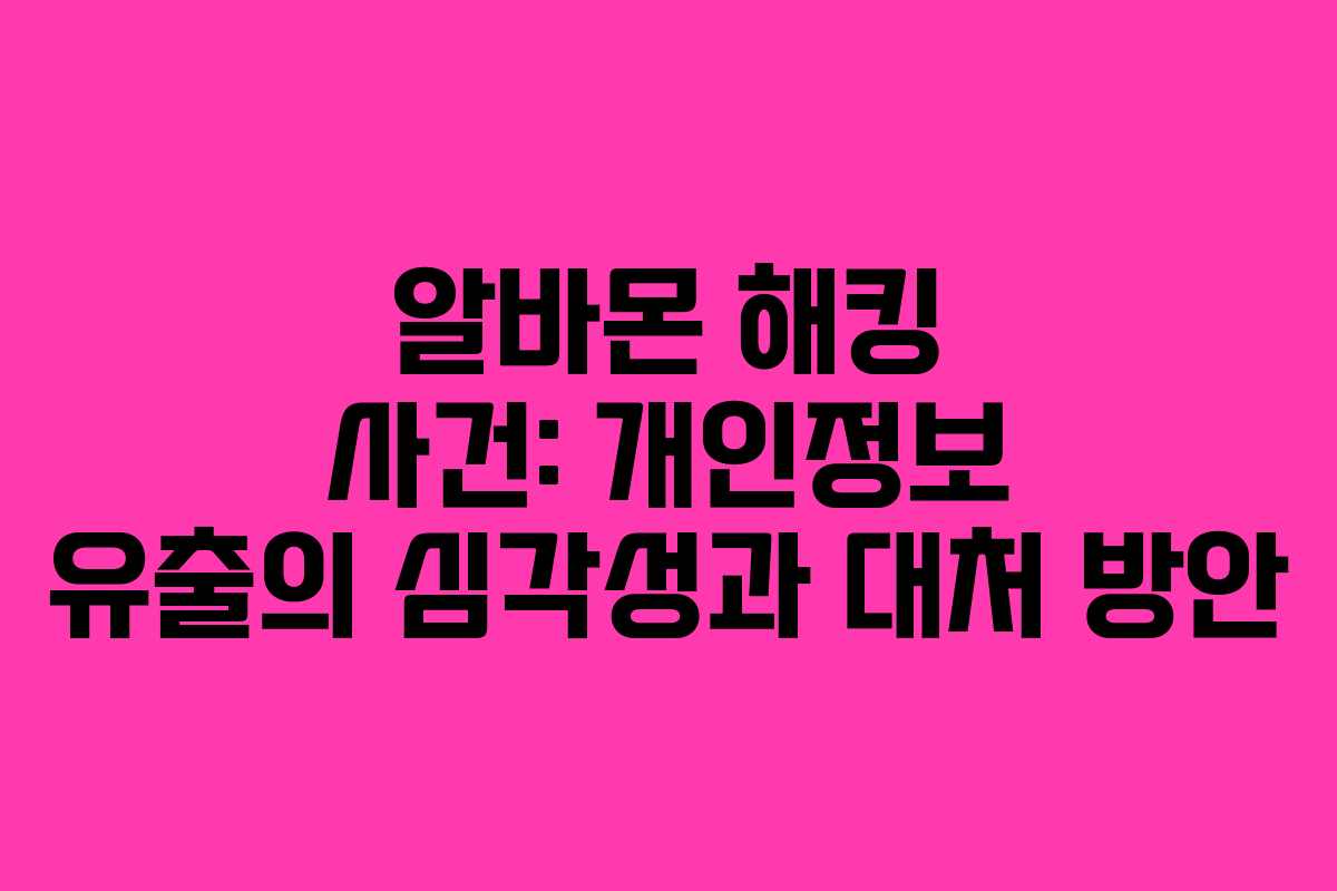알바몬 해킹 사건: 개인정보 유출의 심각성과 대처 방안