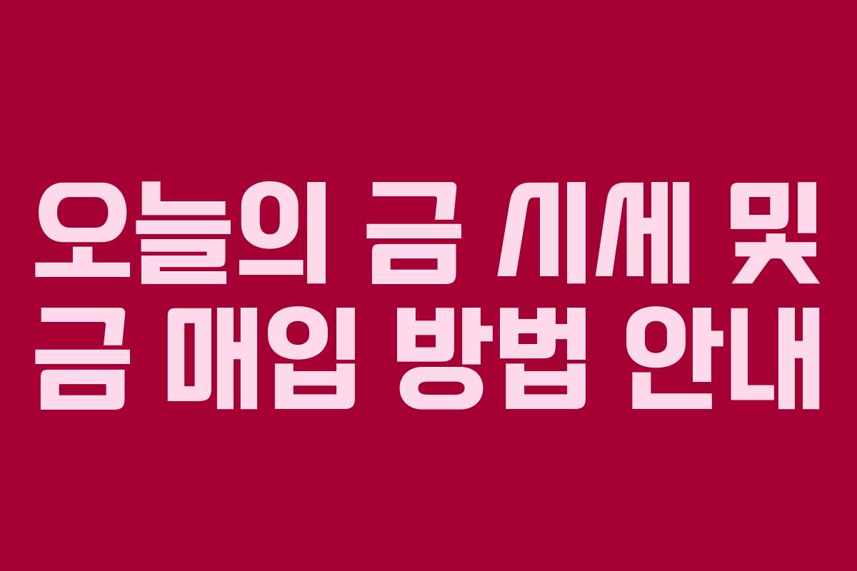 오늘의 금 시세 및 금 매입 방법 안내