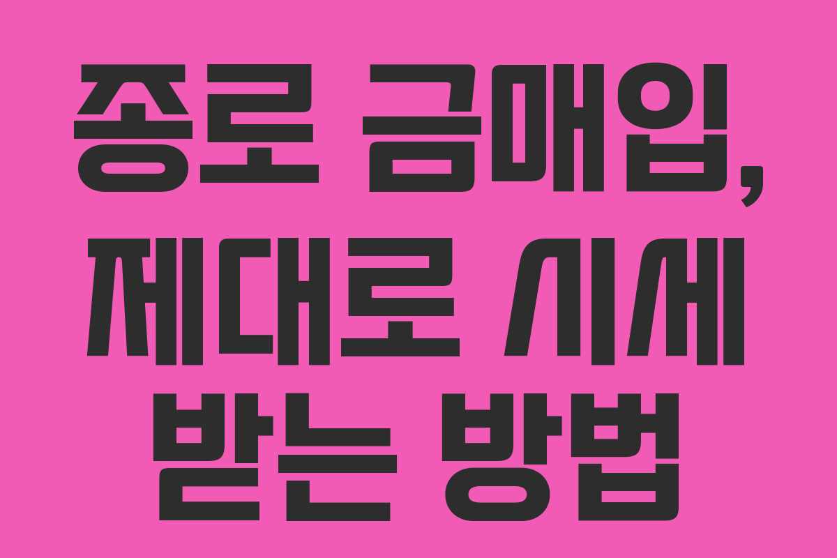 종로 금매입, 제대로 시세 받는 방법