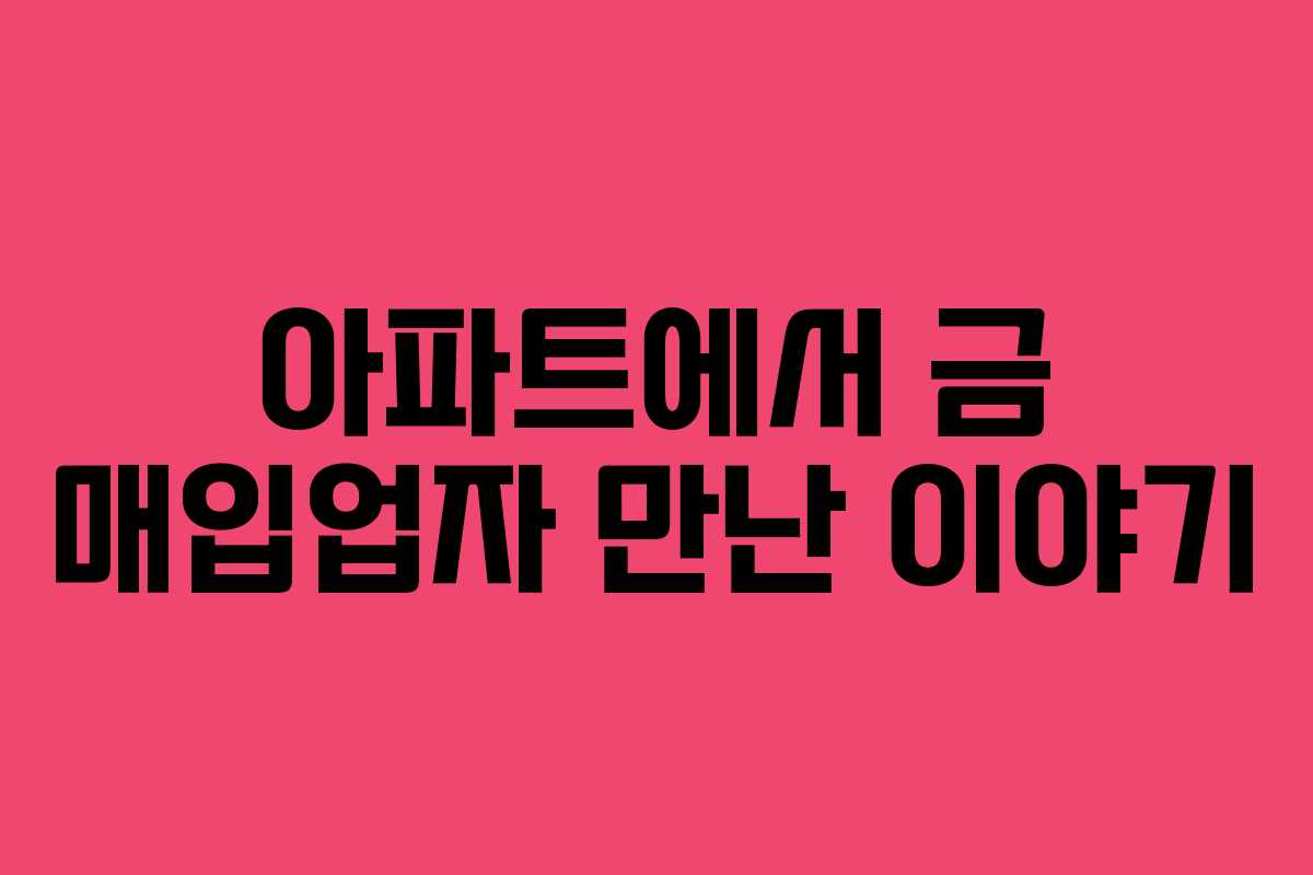 아파트에서 금 매입업자 만난 이야기