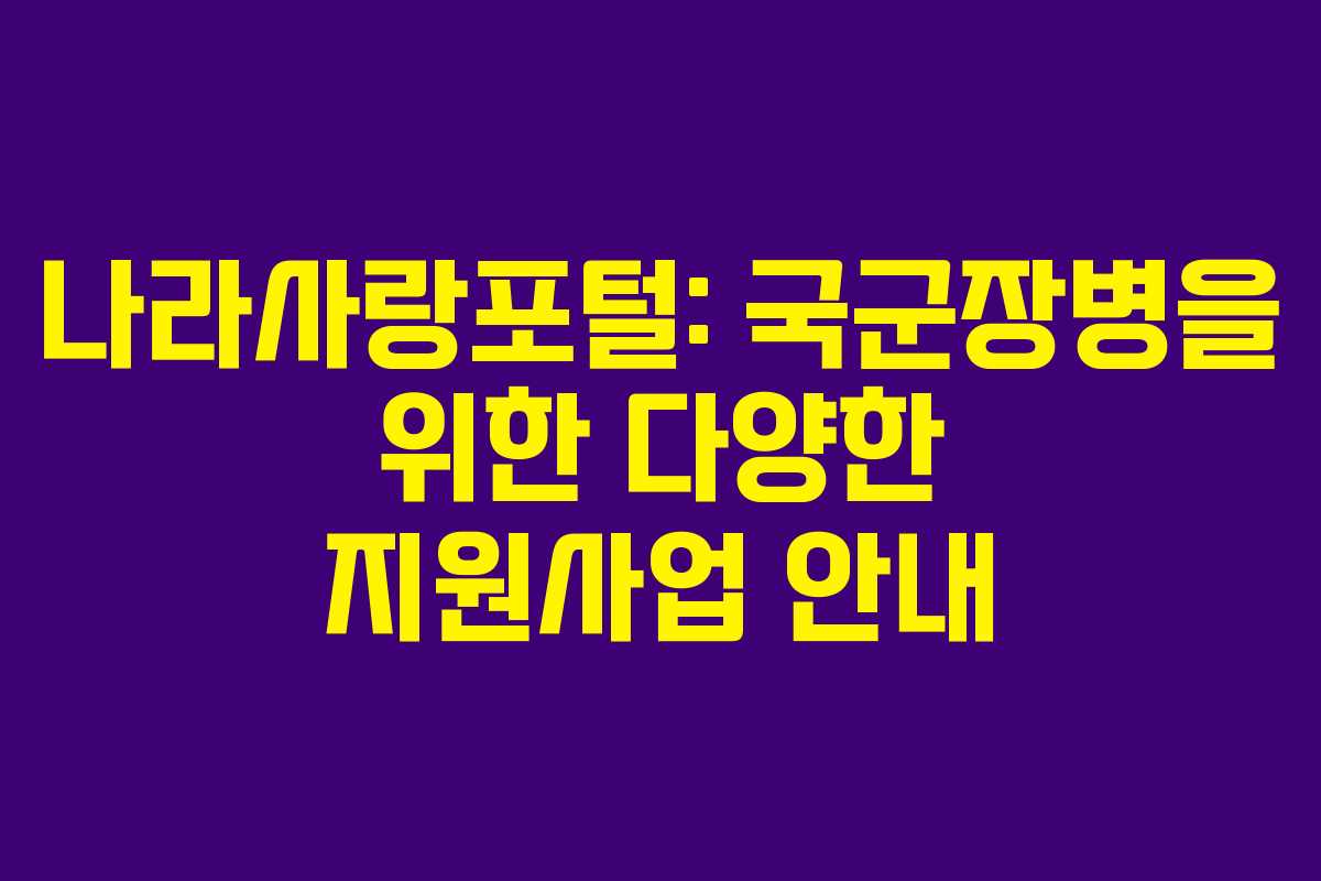 나라사랑포털: 국군장병을 위한 다양한 지원사업 안내