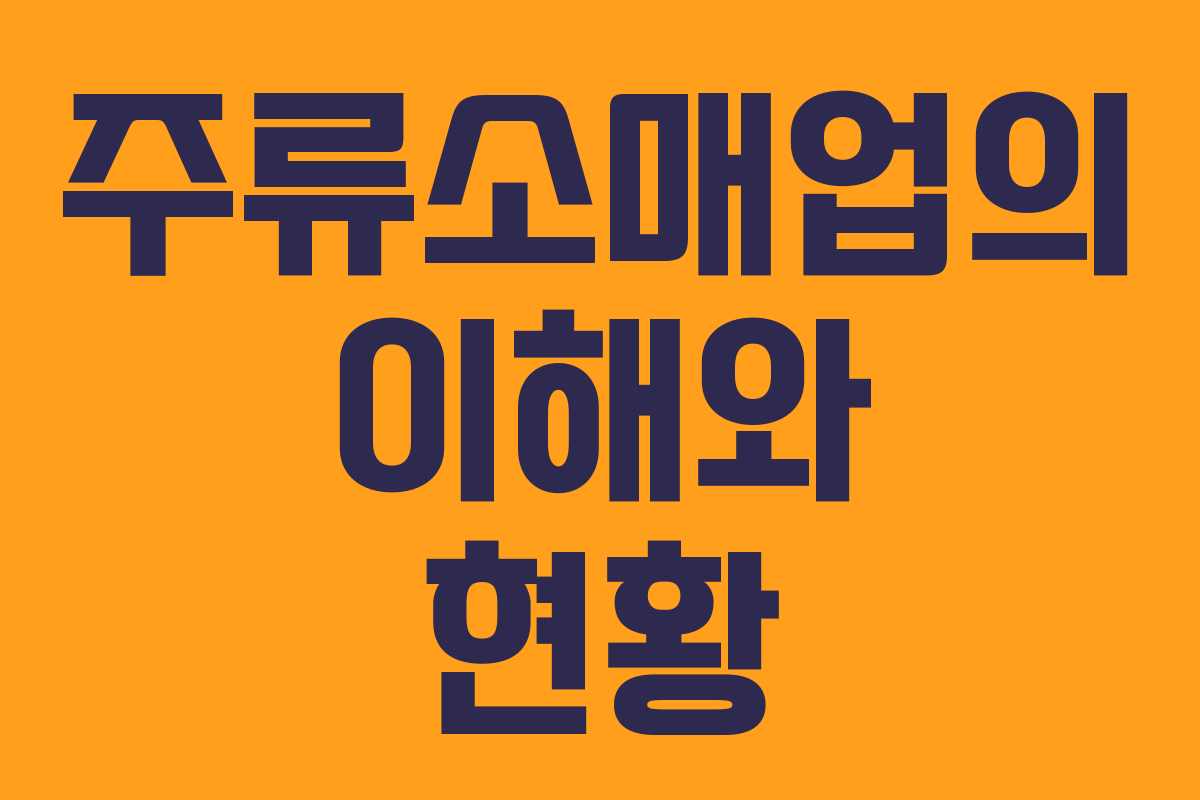 주류소매업의 이해와 현황