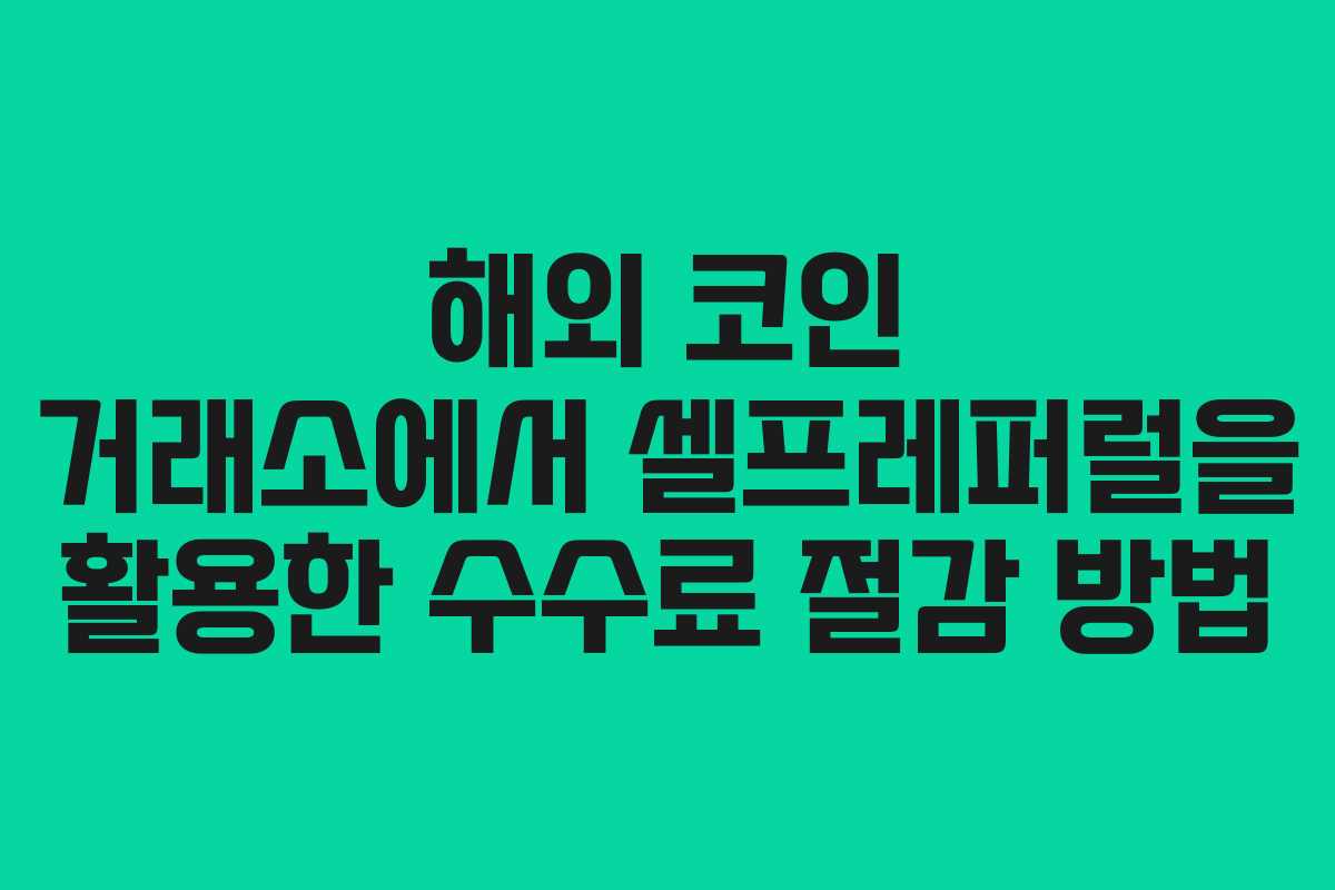 해외 코인 거래소에서 셀프레퍼럴을 활용한 수수료 절감 방법