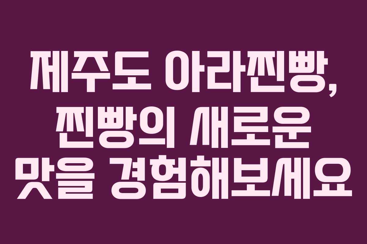 제주도 아라찐빵, 찐빵의 새로운 맛을 경험해보세요