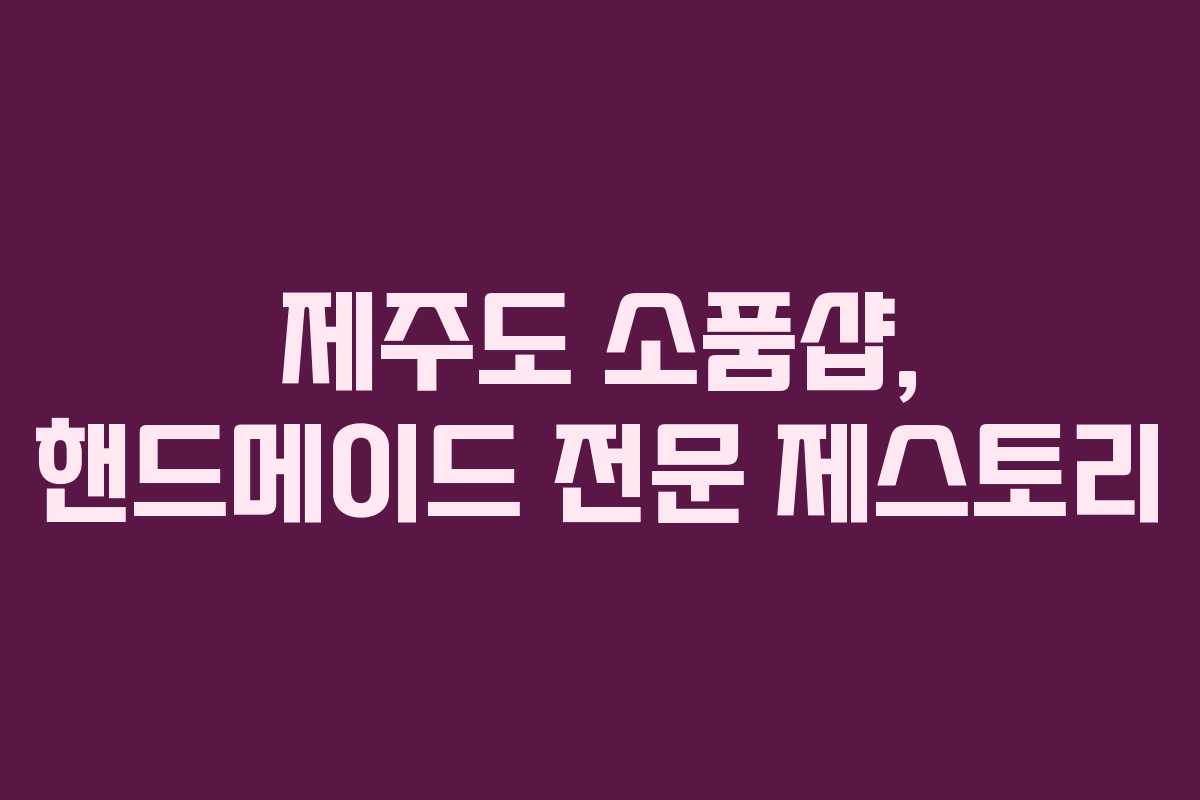 제주도 소품샵, 핸드메이드 전문 제스토리