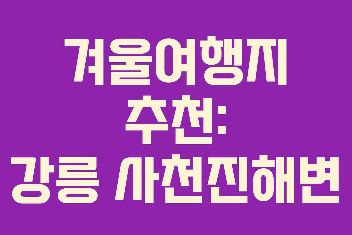 겨울여행지 추천: 강릉 사천진해변
