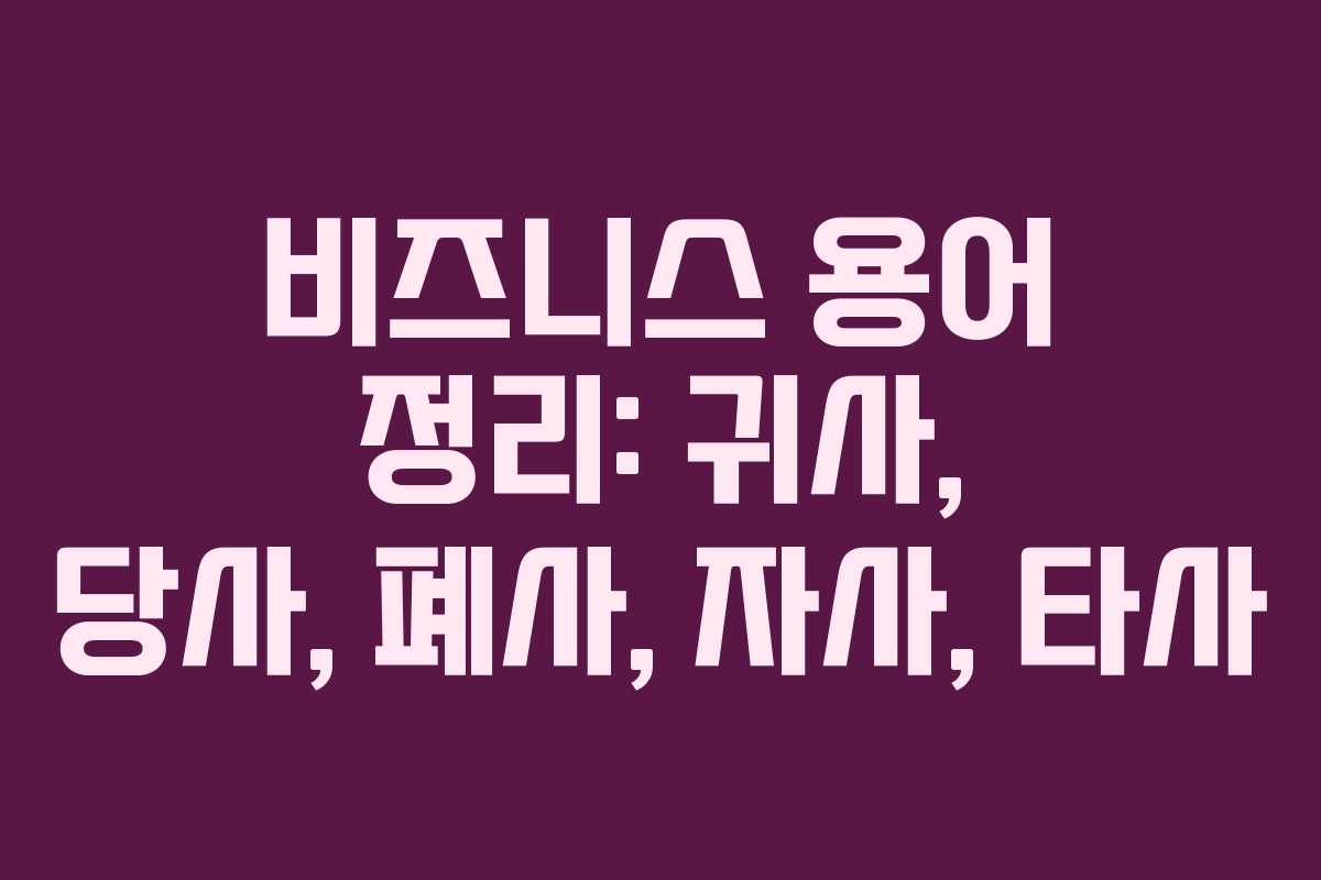 비즈니스 용어 정리: 귀사, 당사, 폐사, 자사, 타사