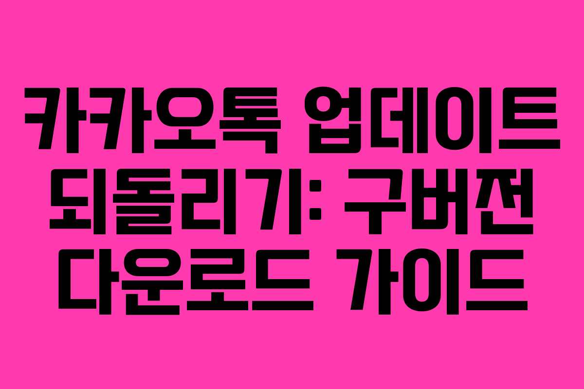 카카오톡 업데이트 되돌리기: 구버전 다운로드 가이드