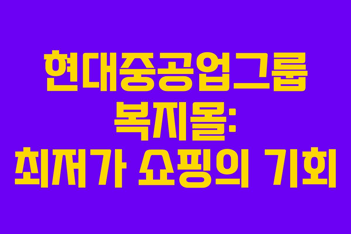 현대중공업그룹 복지몰: 최저가 쇼핑의 기회
