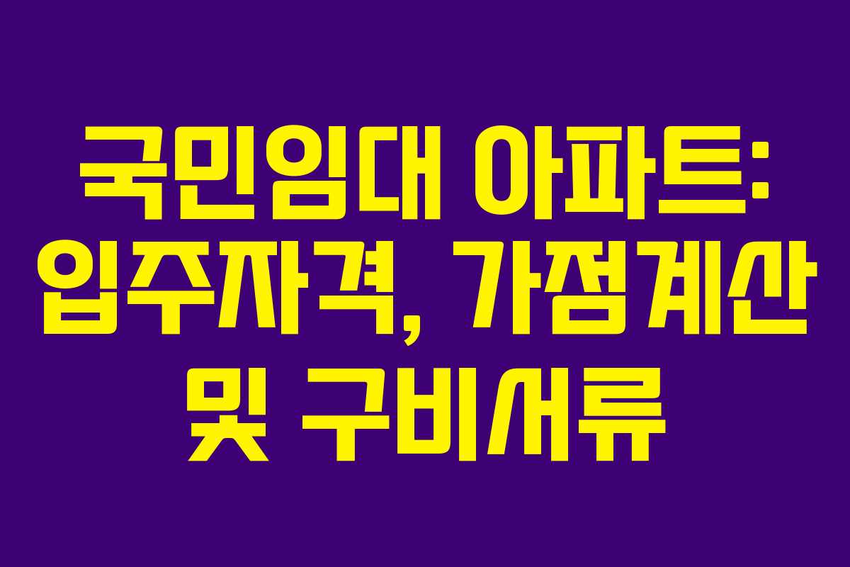 국민임대 아파트: 입주자격, 가점계산 및 구비서류