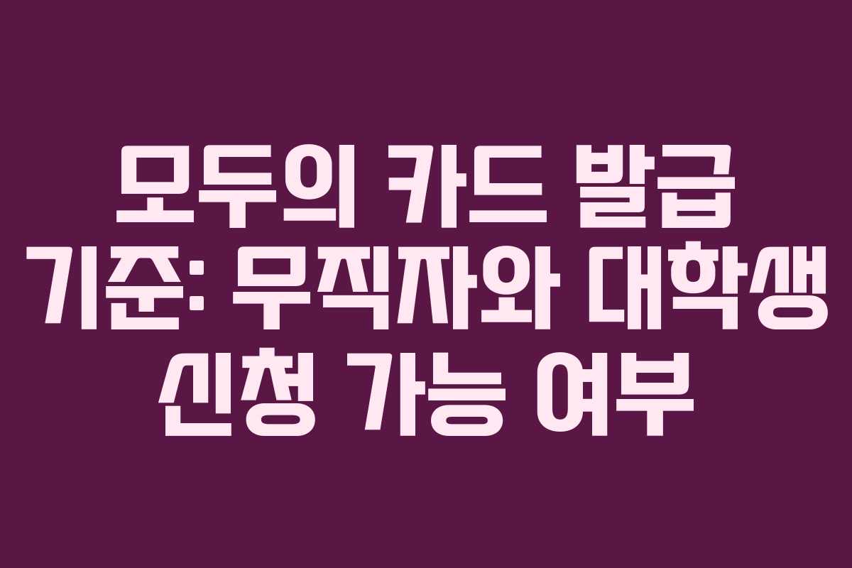 모두의 카드 발급 기준: 무직자와 대학생 신청 가능 여부