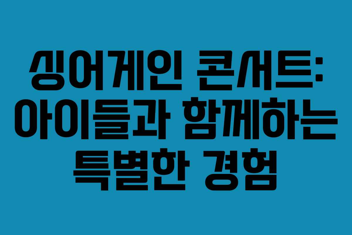 싱어게인 콘서트: 아이들과 함께하는 특별한 경험