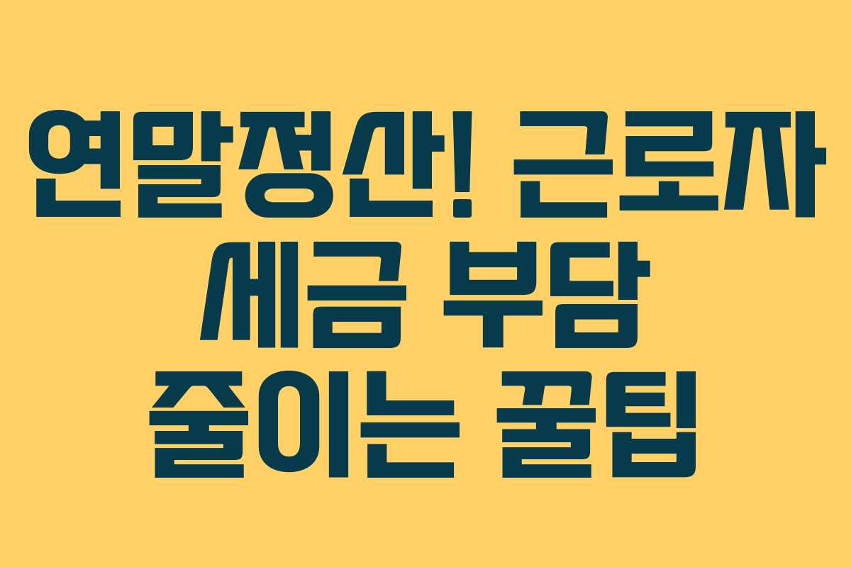 연말정산! 근로자 세금 부담 줄이는 꿀팁