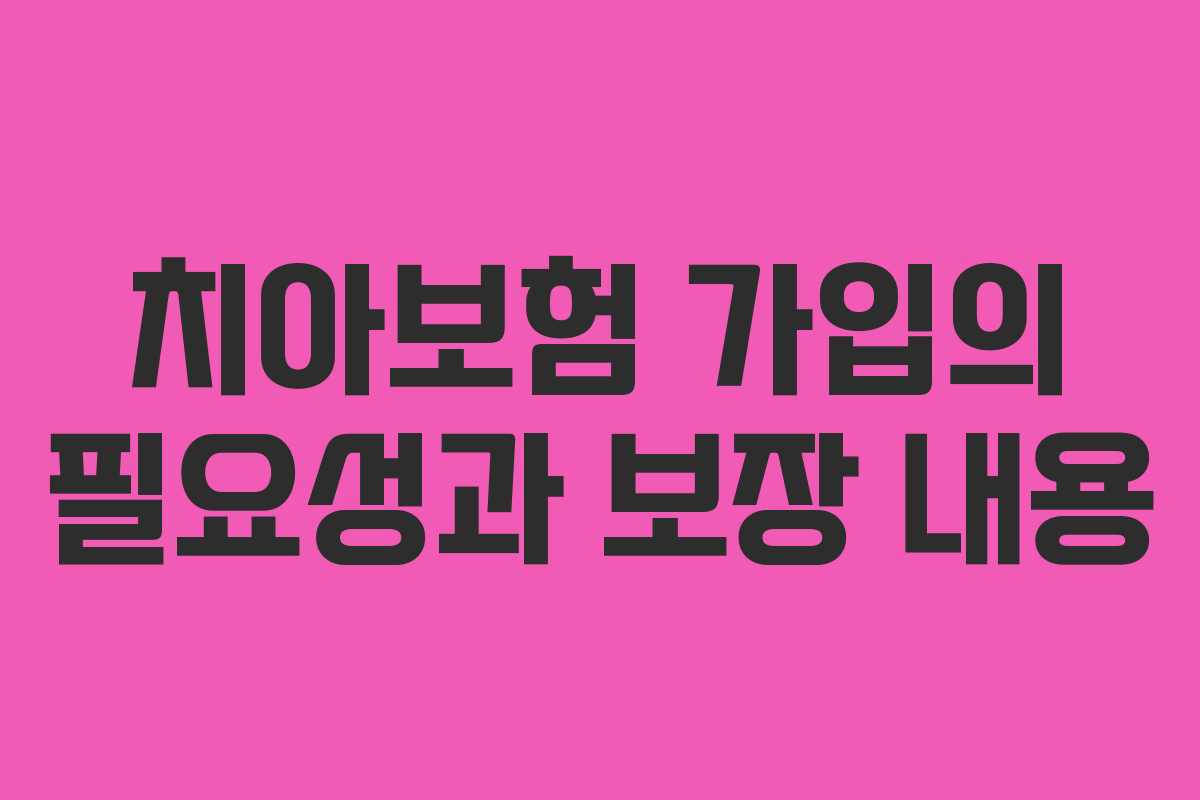치아보험 가입의 필요성과 보장 내용