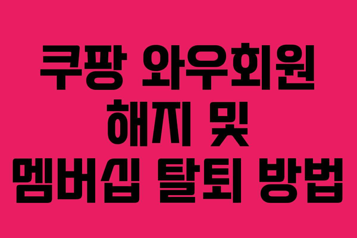 쿠팡 와우회원 해지 및 멤버십 탈퇴 방법