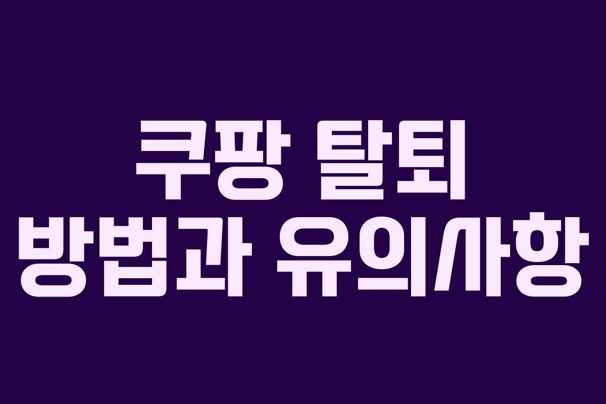 쿠팡 탈퇴 방법과 유의사항