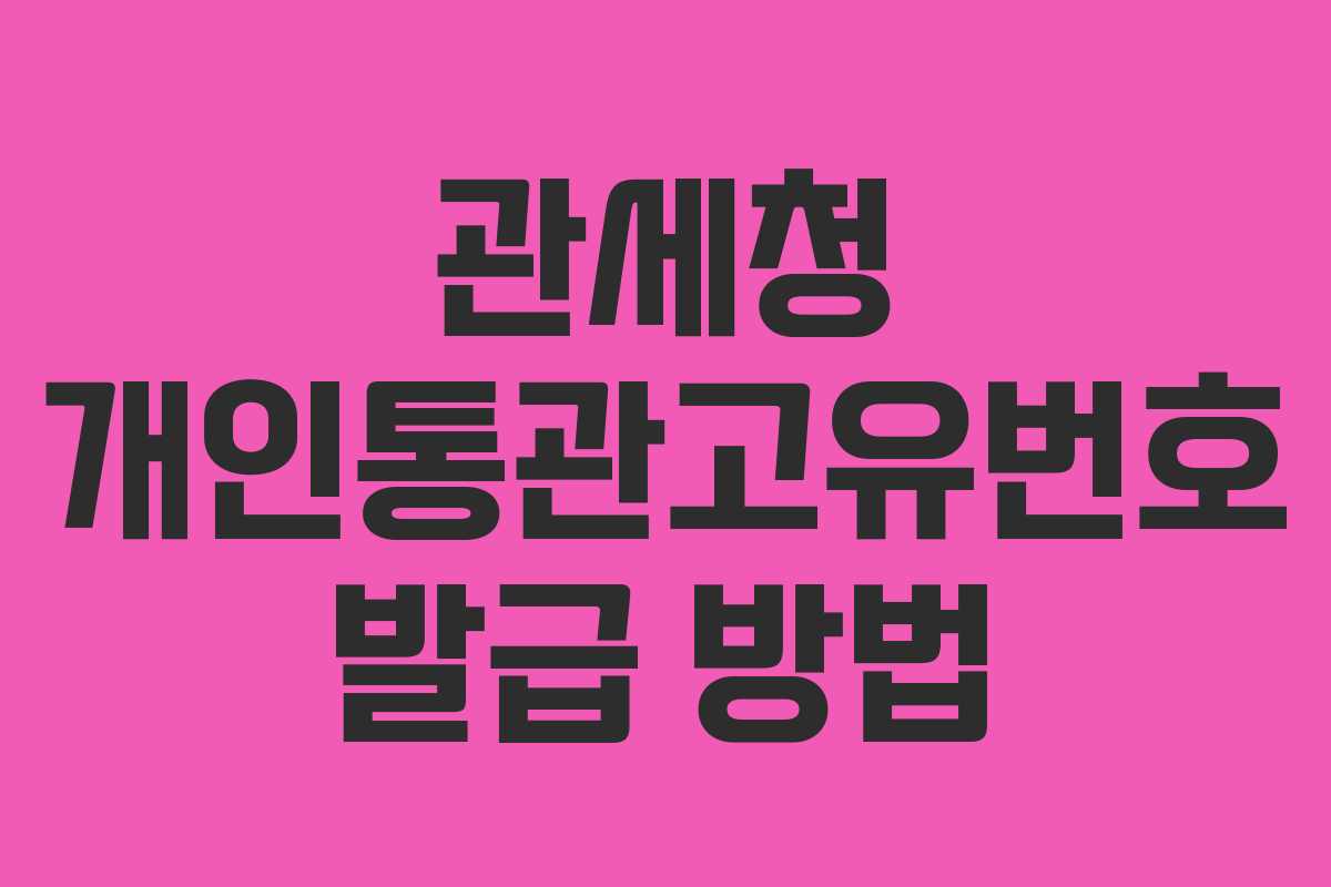 관세청 개인통관고유번호 발급 방법