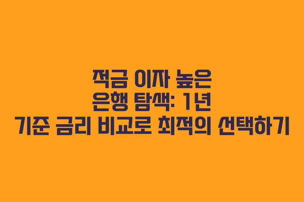 적금 이자 높은 은행 탐색: 1년 기준 금리 비교로 최적의 선택하기
