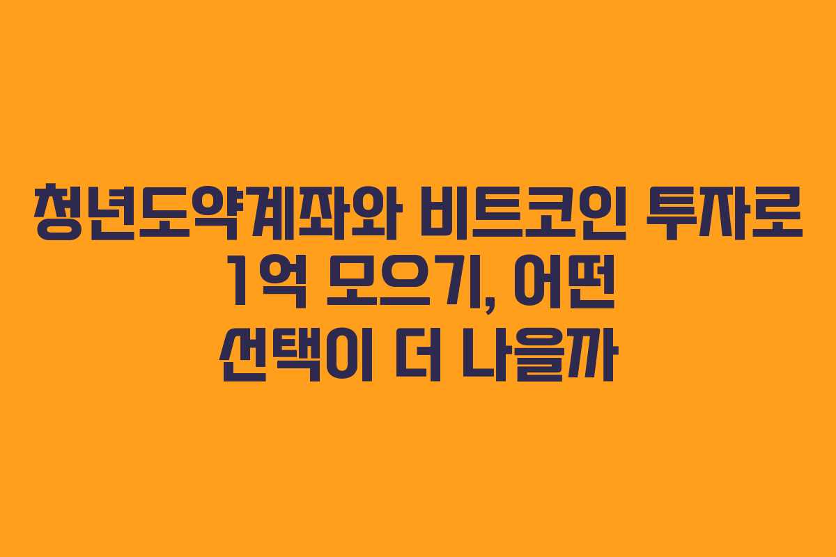 청년도약계좌와 비트코인 투자로 1억 모으기, 어떤 선택이 더 나을까