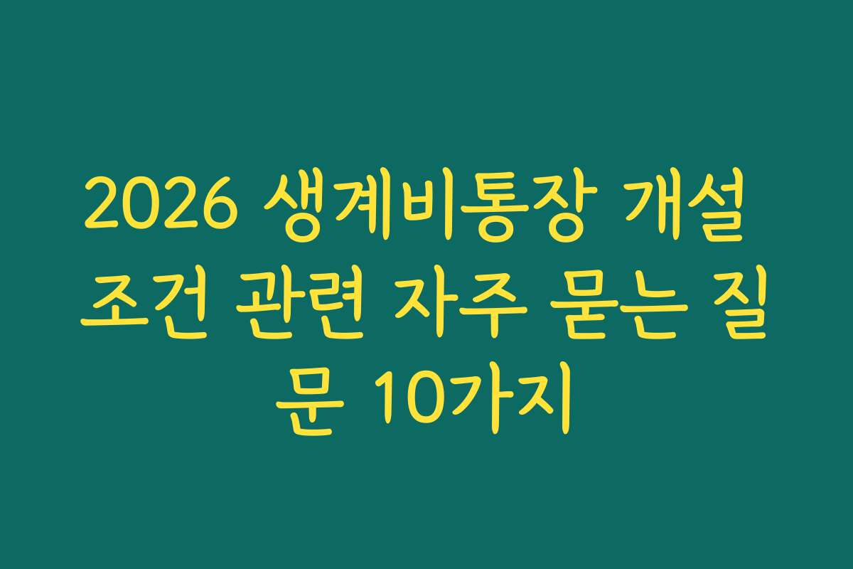 2026 생계비통장 개설 조건 관련 자주 묻는 질문 10가지