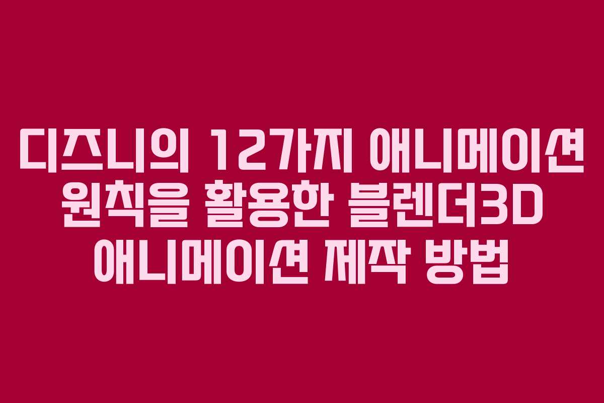 디즈니의 12가지 애니메이션 원칙을 활용한 블렌더3D 애니메이션 제작 방법