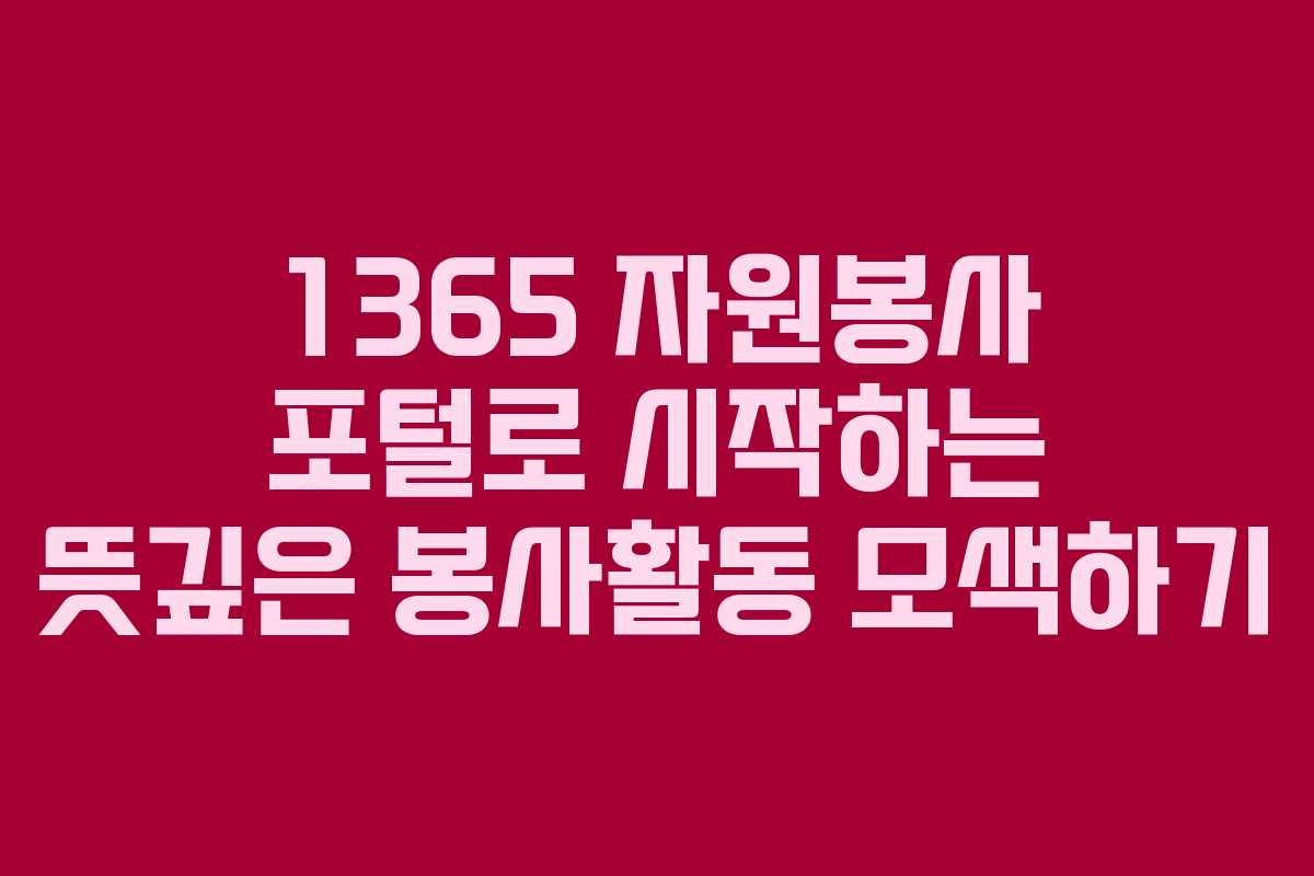 1365 자원봉사 포털로 시작하는 뜻깊은 봉사활동 모색하기