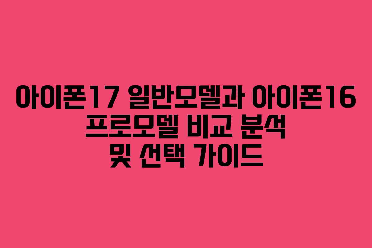 아이폰17 일반모델과 아이폰16 프로모델 비교 분석 및 선택 가이드