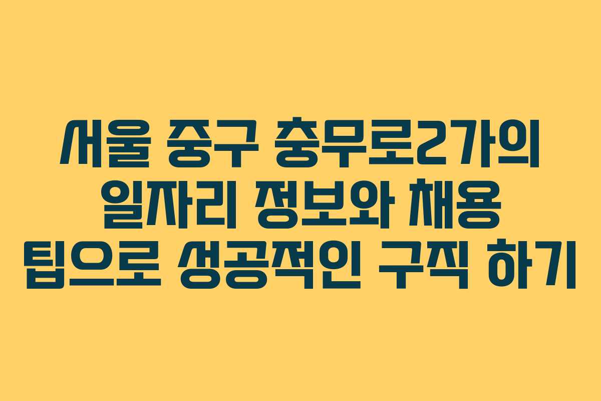 서울 중구 충무로2가의 일자리 정보와 채용 팁으로 성공적인 구직 하기